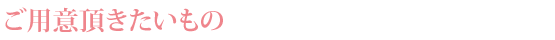 ご用意頂きたいもの