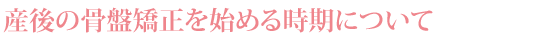 産後の骨盤矯正を始める時期について